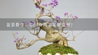 盆景教学：如何给海棠盆景造型？
